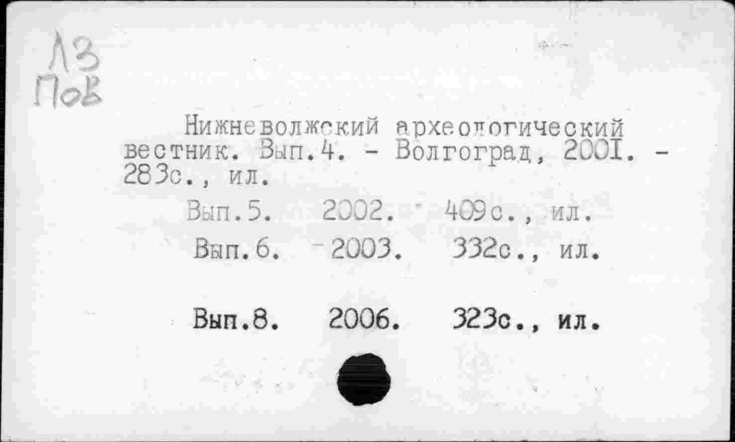 ﻿A3 па
Нижневолжекий археологический вестник. Ban.4. - Волгоград, 2001. 283с., ил.
Вып.5.	2002.	409с.,	ил.
Ban.6.	~2003.	332с.,	ил.
Вып.8.	2006.	323с.,	ил.